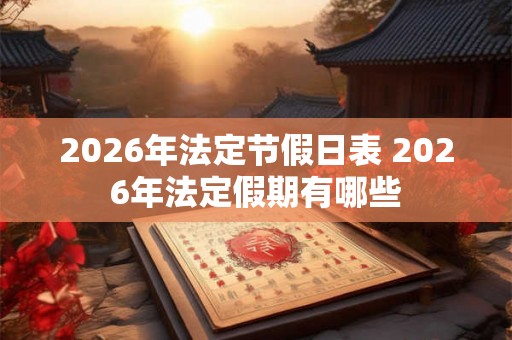 2026年法定节假日表 2026年法定假期有哪些