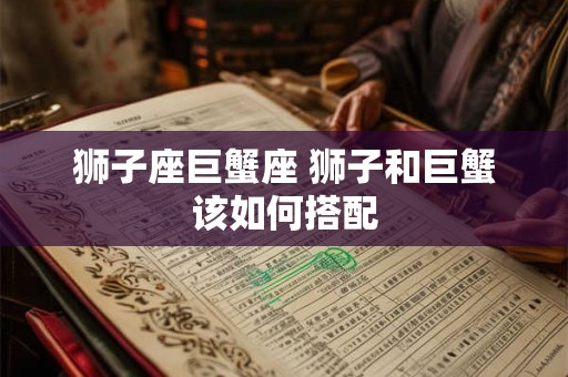 狮子座巨蟹座 狮子和巨蟹该如何搭配