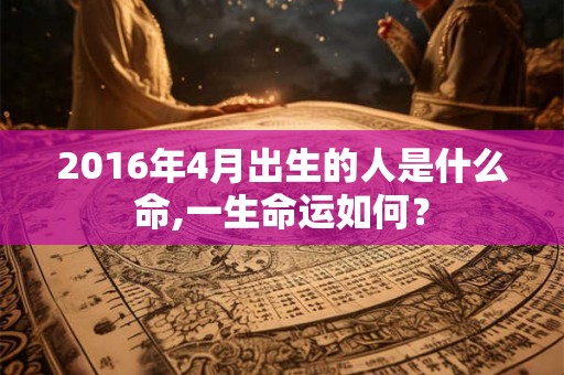 2016年4月出生的人是什么命,一生命运如何？