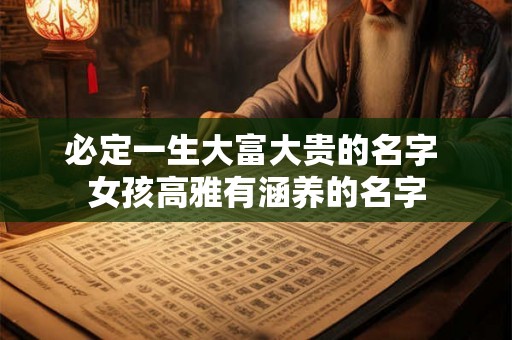 必定一生大富大贵的名字 女孩高雅有涵养的名字