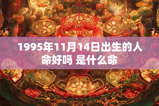 1995年11月14日出生的人命好吗 是什么命 1995年11月14日出生的人命好吗 是什么命