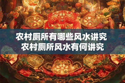 农村厕所有哪些风水讲究 农村厕所风水有何讲究