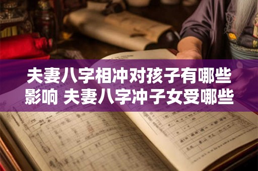 夫妻八字相冲对孩子有哪些影响 夫妻八字冲子女受哪些影响 夫妻八字相冲对孩子有哪些影响 夫妻八字冲子女受哪些影响