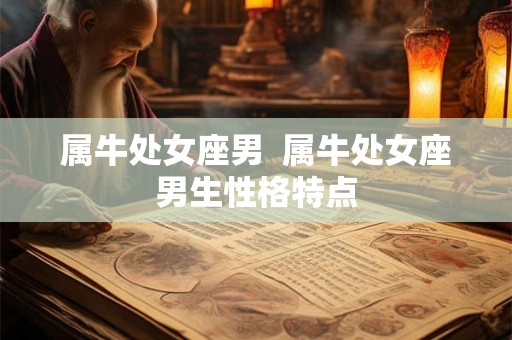 属牛处女座男  属牛处女座男生性格特点