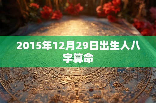 2015年12月29日出生人八字算命