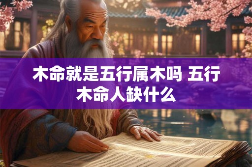 木命就是五行属木吗 五行木命人缺什么