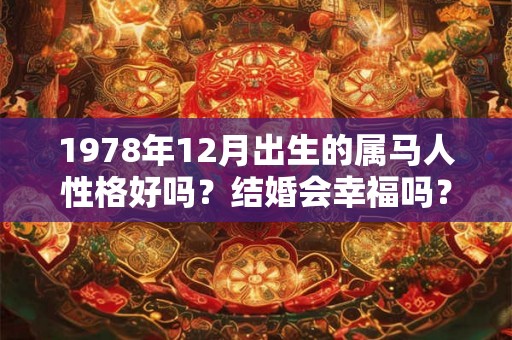 1978年12月出生的属马人性格好吗？结婚会幸福吗？