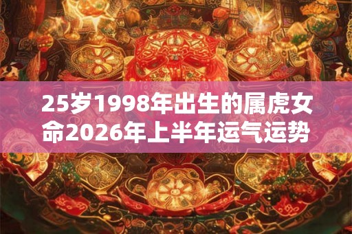 25岁1998年出生的属虎女命2026年上半年运气运势