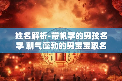 姓名解析-带帆字的男孩名字 朝气蓬勃的男宝宝取名