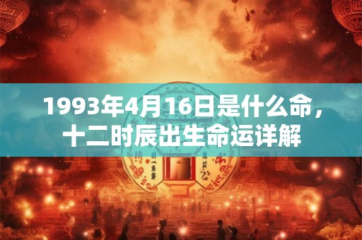 1993年4月16日是什么命，十二时辰出生命运详解
