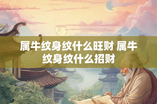 属牛纹身纹什么旺财 属牛纹身纹什么招财