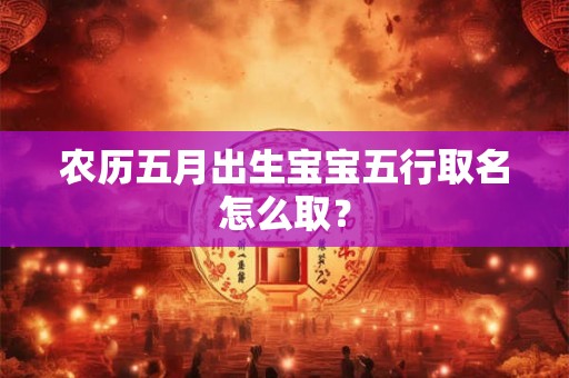 农历五月出生宝宝五行取名怎么取？