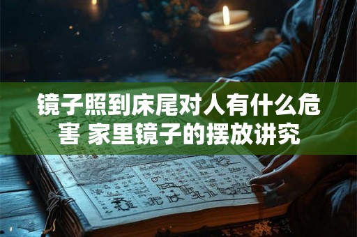 镜子照到床尾对人有什么危害 家里镜子的摆放讲究