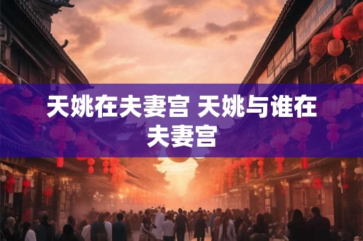 天姚在夫妻宫 天姚与谁在夫妻宫