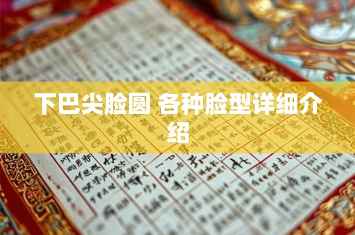 下巴尖脸圆 各种脸型详细介绍 下巴尖脸圆 各种脸型详细介绍