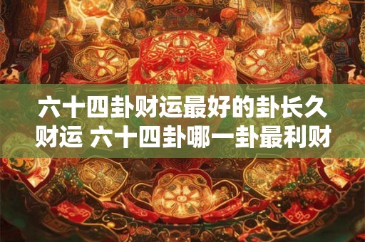 六十四卦财运最好的卦长久财运 六十四卦哪一卦最利财