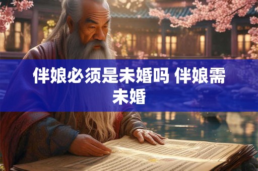 伴娘必须是未婚吗 伴娘需未婚