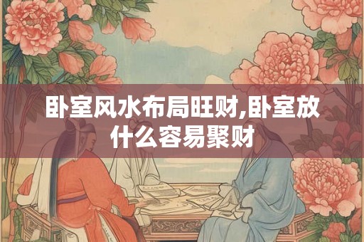 卧室风水布局旺财,卧室放什么容易聚财