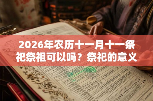 2026年农历十一月十一祭祀祭祖可以吗？祭祀的意义？