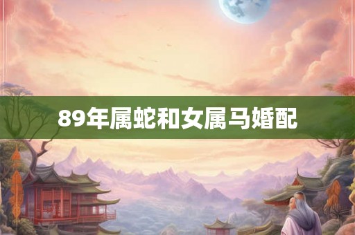 89年属蛇和女属马婚配
