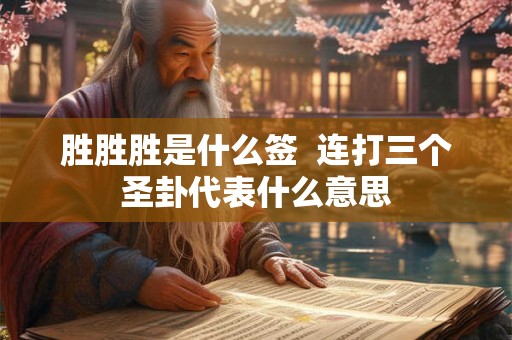 胜胜胜是什么签  连打三个圣卦代表什么意思