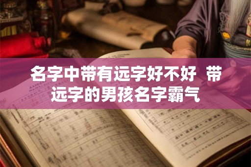 名字中带有远字好不好  带远字的男孩名字霸气