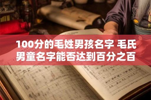 100分的毛姓男孩名字 毛氏男童名字能否达到百分之百