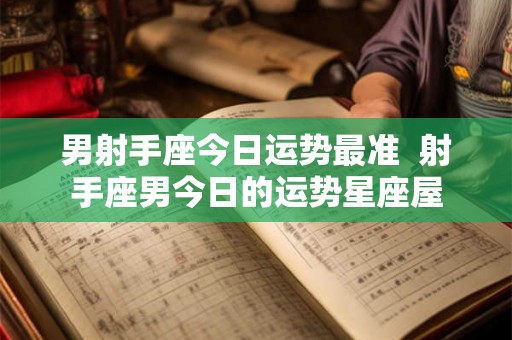 男射手座今日运势最准  射手座男今日的运势星座屋