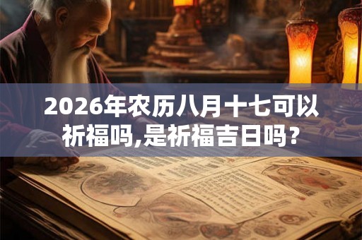 2026年农历八月十七可以祈福吗,是祈福吉日吗？