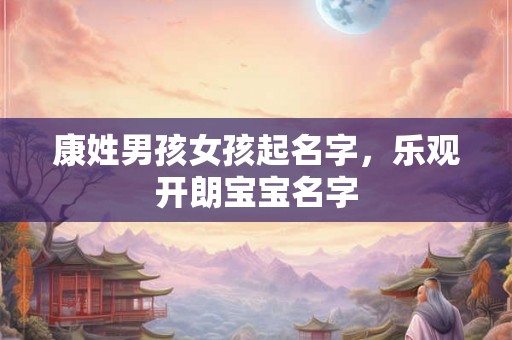 康姓男孩女孩起名字，乐观开朗宝宝名字