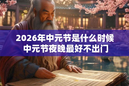 2026年中元节是什么时候 中元节夜晚最好不出门 2026年中元节是什么时候 中元节夜晚最好不出门