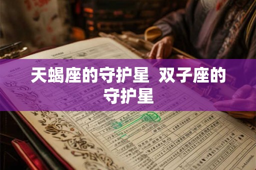 天蝎座的守护星 双子座的守护星 天蝎座的守护星 双子座的守护星