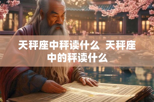 天秤座中秤读什么 天秤座中的秤读什么 天秤座中秤读什么 天秤座中的秤读什么
