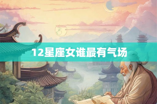 12星座女谁最有气场 12星座女谁最有气场