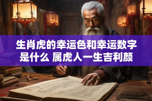 生肖虎的幸运色和幸运数字是什么 属虎人一生吉利颜色数字分析