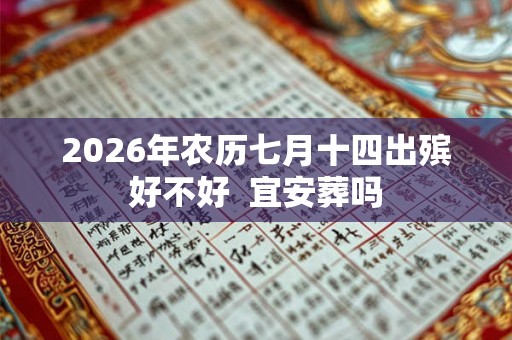 2026年农历七月十四出殡好不好  宜安葬吗