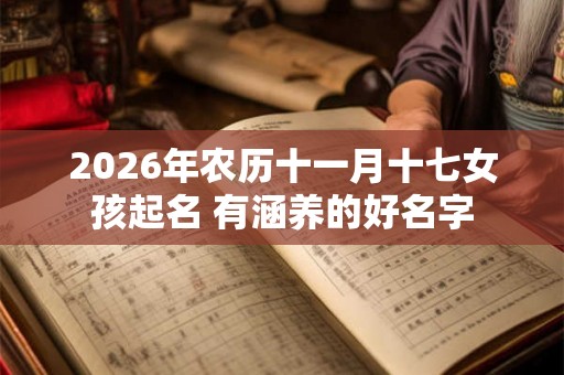 2026年农历十一月十七女孩起名 有涵养的好名字