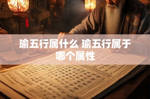 瑜五行属什么 瑜五行属于哪个属性