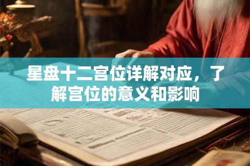 星盘十二宫位详解对应,了解宫位的意义和影响 星盘十二宫位详解对应,了解宫位的意义和影响