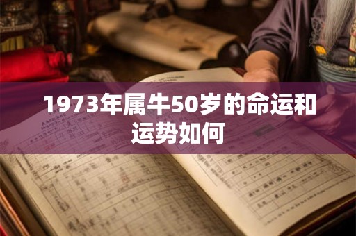 1973年属牛50岁的命运和运势如何 1973年属牛50岁的命运和运势如何
