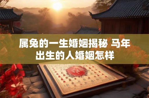 属兔的一生婚姻揭秘 马年出生的人婚姻怎样