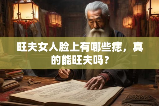 旺夫女人脸上有哪些痣，真的能旺夫吗？