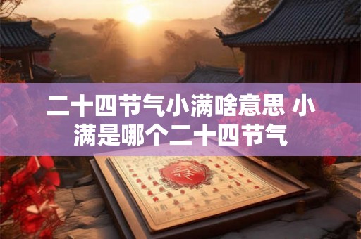 二十四节气小满啥意思 小满是哪个二十四节气