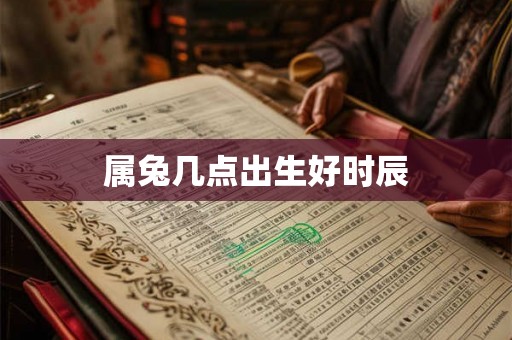 属兔几点出生好时辰