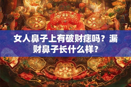 女人鼻子上有破财痣吗？漏财鼻子长什么样？