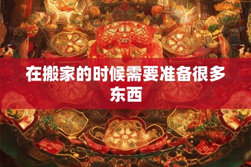 在搬家的时候需要准备很多东西