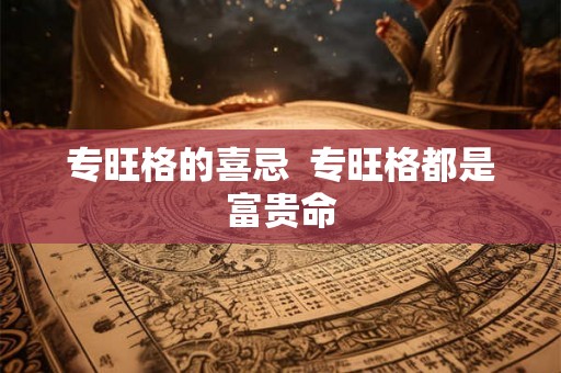 专旺格的喜忌  专旺格都是富贵命