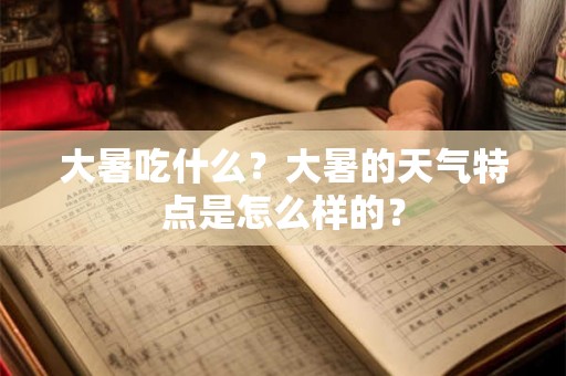 大暑吃什么？大暑的天气特点是怎么样的？
