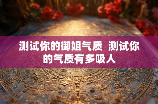 测试你的御姐气质  测试你的气质有多吸人