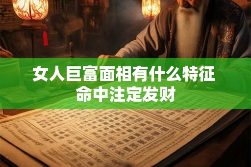 女人巨富面相有什么特征 命中注定发财